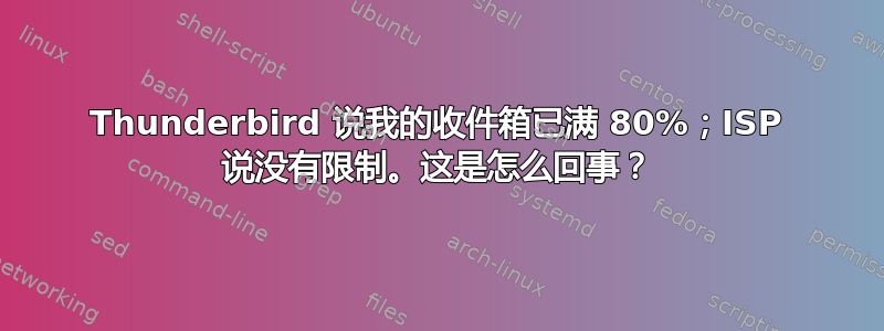 Thunderbird 说我的收件箱已满 80%；ISP 说没有限制。这是怎么回事？