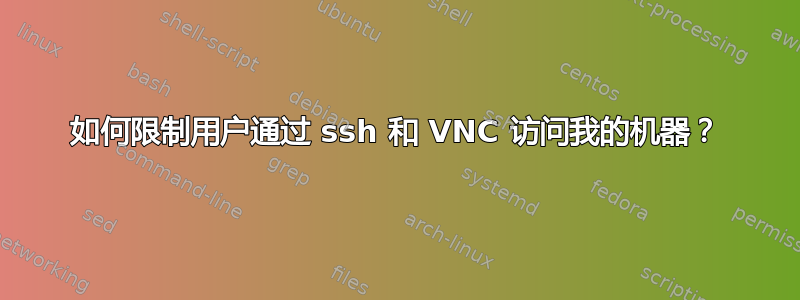 如何限制用户通过 ssh 和 VNC 访问我的机器？