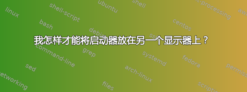 我怎样才能将启动器放在另一个显示器上？