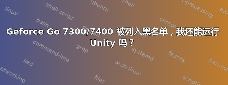 Geforce Go 7300/7400 被列入黑名单，我还能运行 Unity 吗？