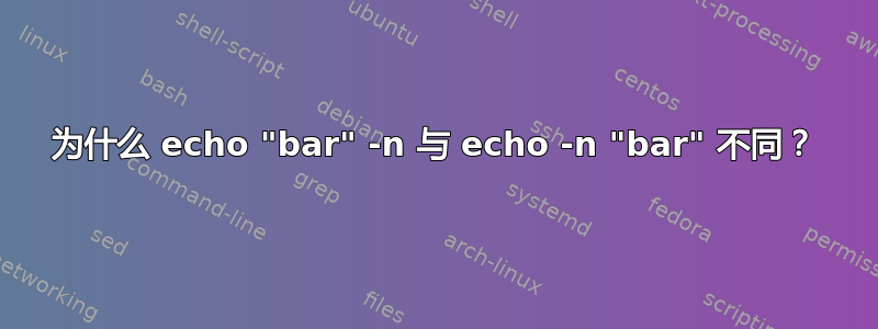 为什么 echo "bar" -n 与 echo -n "bar" 不同？