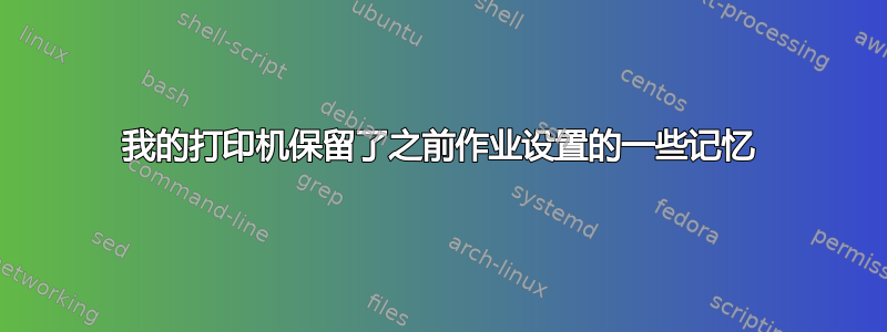 我的打印机保留了之前作业设置的一些记忆