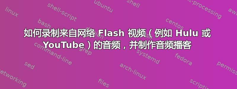 如何录制来自网络 Flash 视频（例如 Hulu 或 YouTube）的音频，并制作音频播客