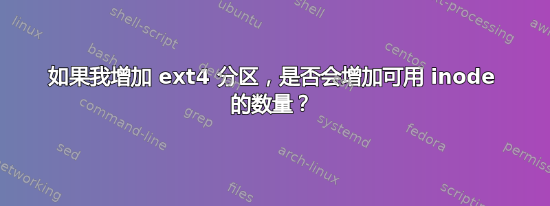 如果我增加 ext4 分区，是否会增加可用 inode 的数量？