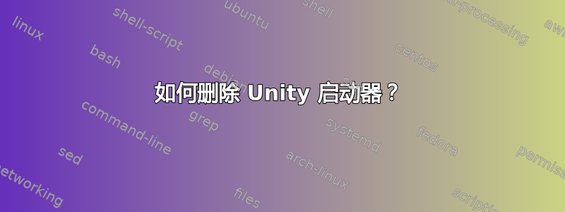 如何删除 Unity 启动器？