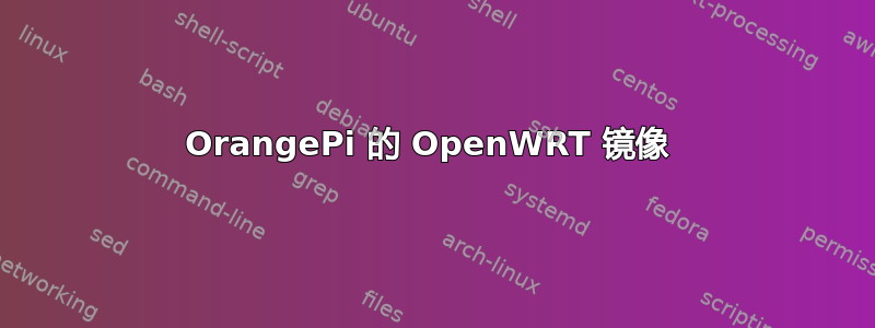 OrangePi 的 OpenWRT 镜像 