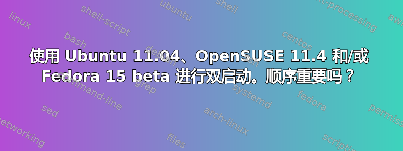 使用 Ubuntu 11.04、OpenSUSE 11.4 和/或 Fedora 15 beta 进行双启动。顺序重要吗？