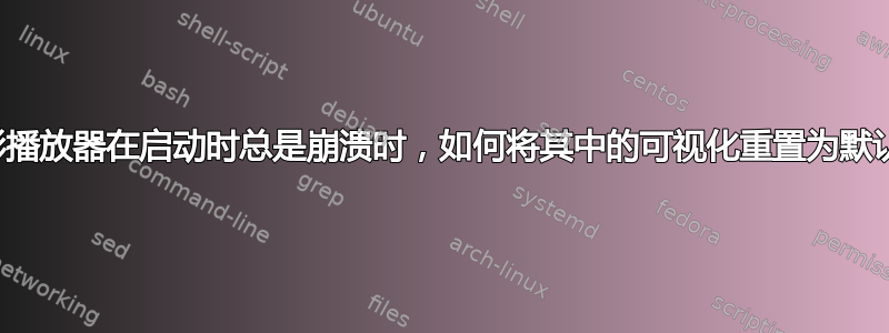 当电影播放器​​在启动时总是崩溃时，如何将其中的可视化重置为默认值？