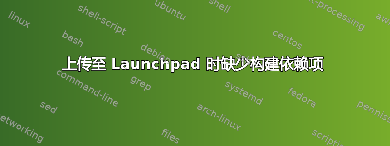 上传至 Launchpad 时缺少构建依赖项