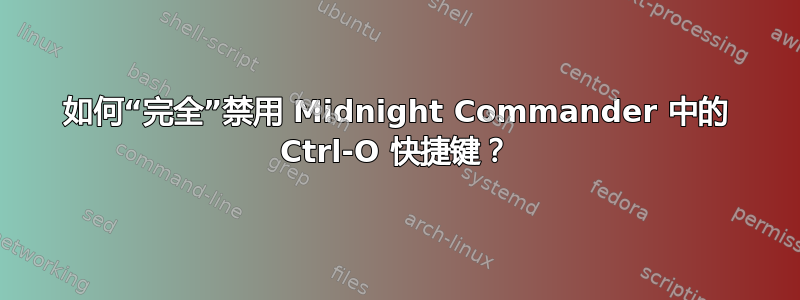 如何“完全”禁用 Midnight Commander 中的 Ctrl-O 快捷键？