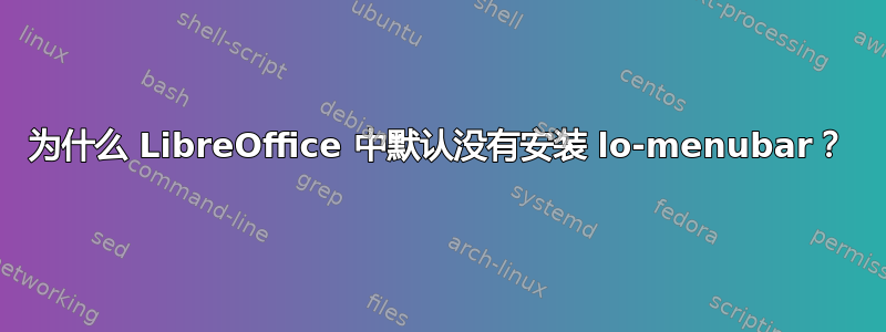 为什么 LibreOffice 中默认没有安装 lo-menubar？