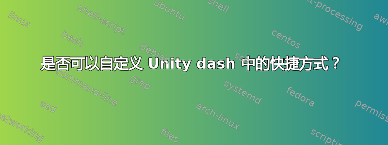 是否可以自定义 Unity dash 中的快捷方式？