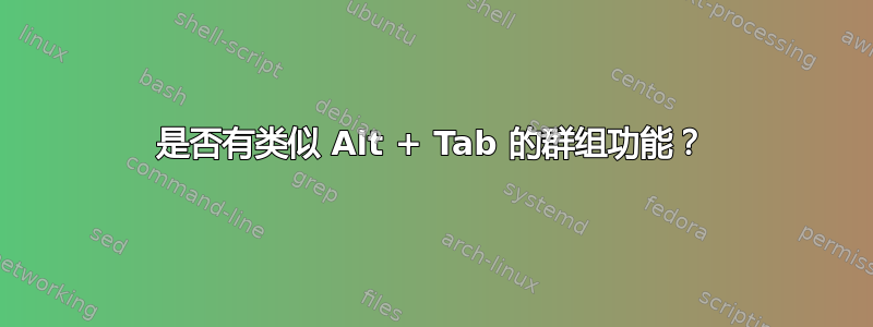 是否有类似 Alt + Tab 的群组功能？