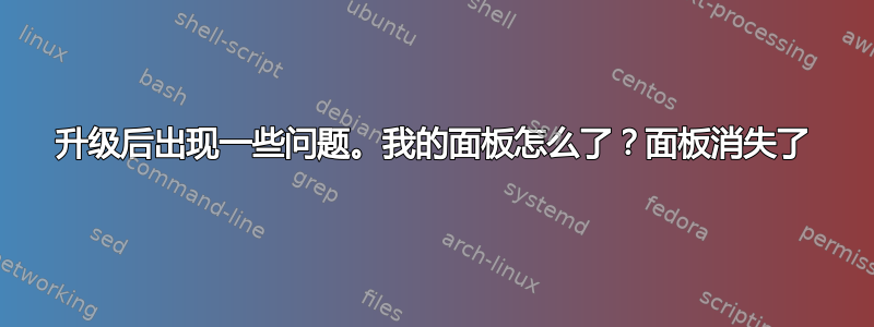 升级后出现一些问题。我的面板怎么了？面板消失了