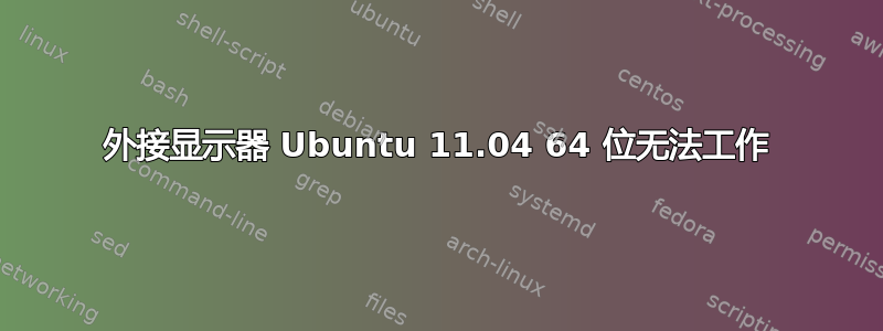 外接显示器 Ubuntu 11.04 64 位无法工作