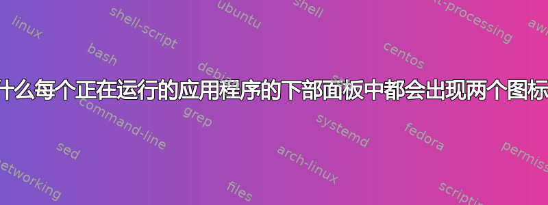 为什么每个正在运行的应用程序的下部面板中都会出现两个图标？