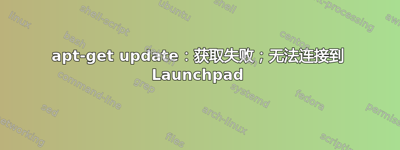 apt-get update：获取失败；无法连接到 Launchpad