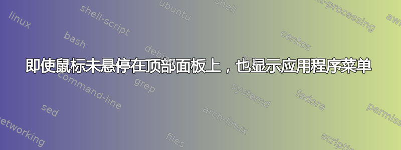 即使鼠标未悬停在顶部面板上，也显示应用程序菜单