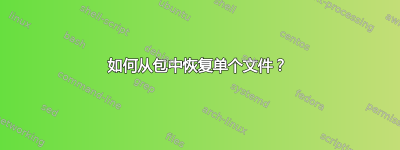 如何从包中恢复单个文件？