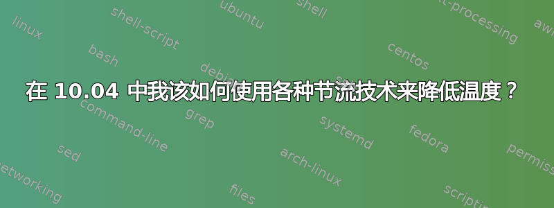 在 10.04 中我该如何使用各种节流技术来降低温度？