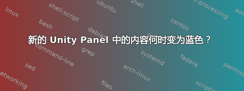 新的 Unity Panel 中的内容何时变为蓝色？