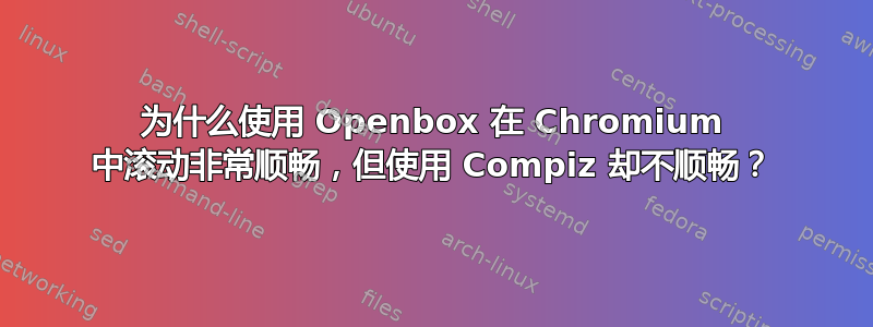 为什么使用 Openbox 在 Chromium 中滚动非常顺畅，但使用 Compiz 却不顺畅？