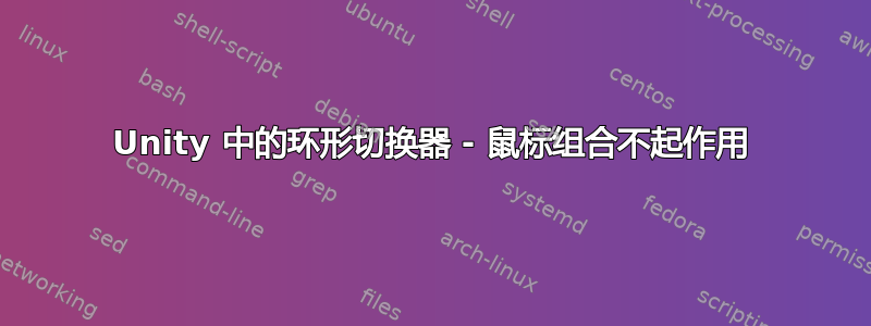 Unity 中的环形切换器 - 鼠标组合不起作用