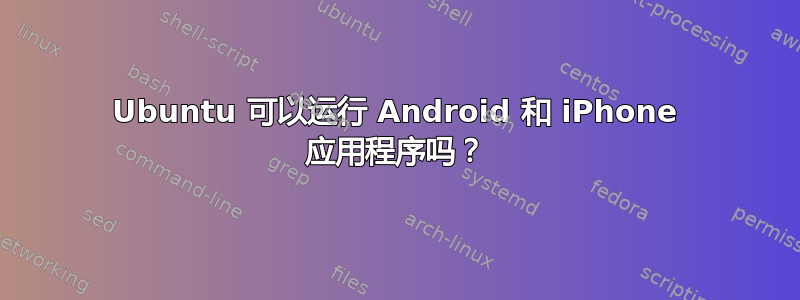 Ubuntu 可以运行 Android 和 iPhone 应用程序吗？