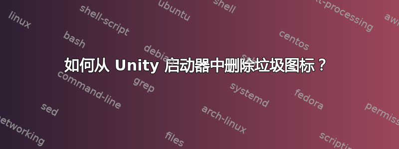 如何从 Unity 启动器中删除垃圾图标？