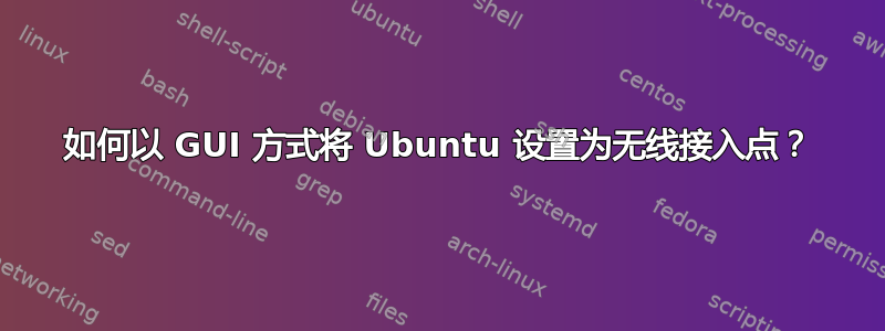 如何以 GUI 方式将 Ubuntu 设置为无线接入点？