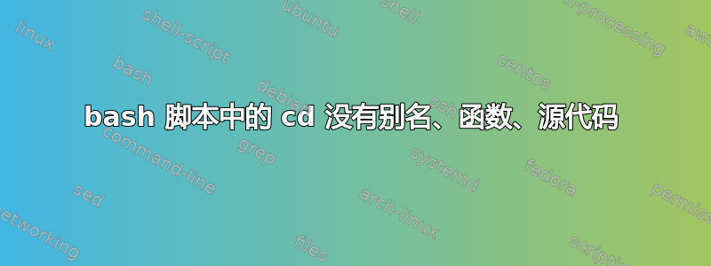 bash 脚本中的 cd 没有别名、函数、源代码