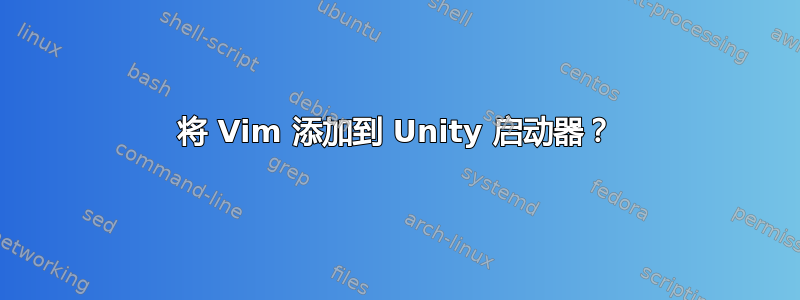 将 Vim 添加到 Unity 启动器？