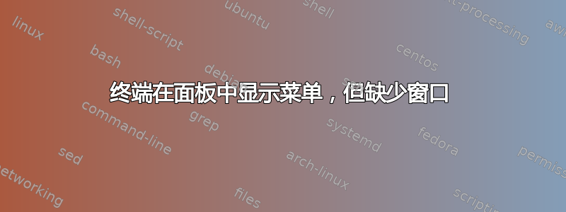 终端在面板中显示菜单，但缺少窗口