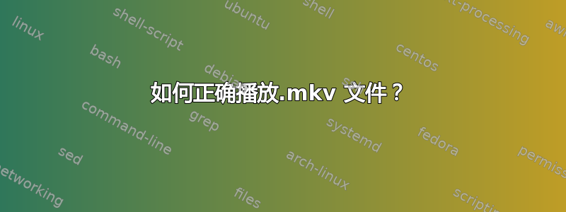 如何正确播放.mkv 文件？