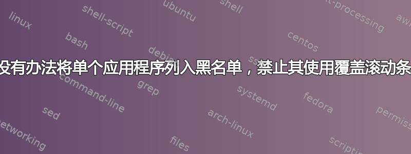 有没有办法将单个应用程序列入黑名单，禁止其使用覆盖滚动条？