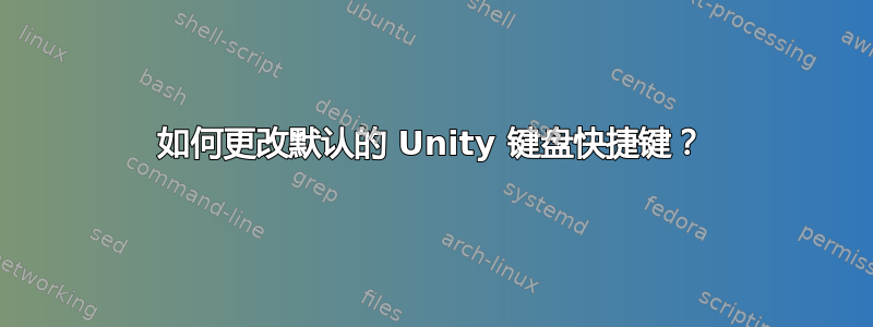 如何更改默认的 Unity 键盘快捷键？