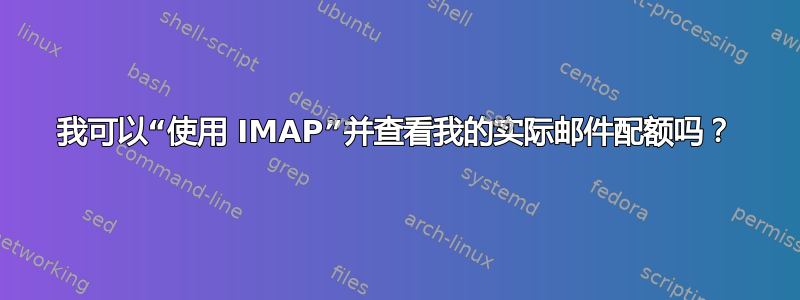 我可以“使用 IMAP”并查看我的实际邮件配额吗？