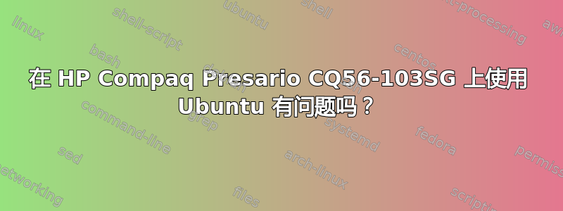 在 HP Compaq Presario CQ56-103SG 上使用 Ubuntu 有问题吗？