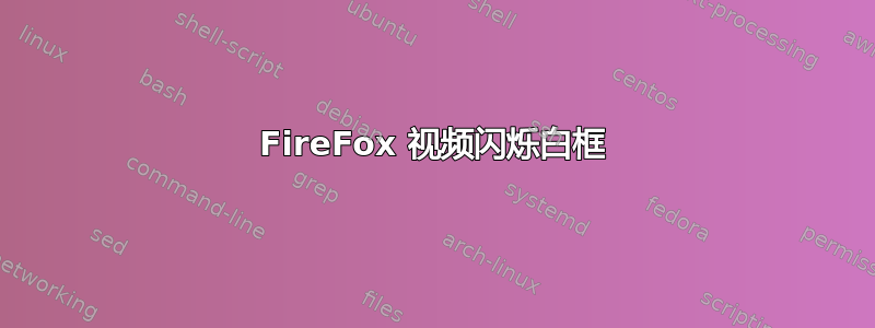 FireFox 视频闪烁白框