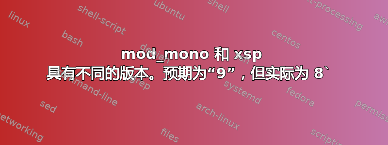 mod_mono 和 xsp 具有不同的版本。预期为“9”，但实际为 8` 