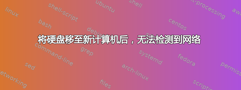 将硬盘移至新计算机后，无法检测到网络