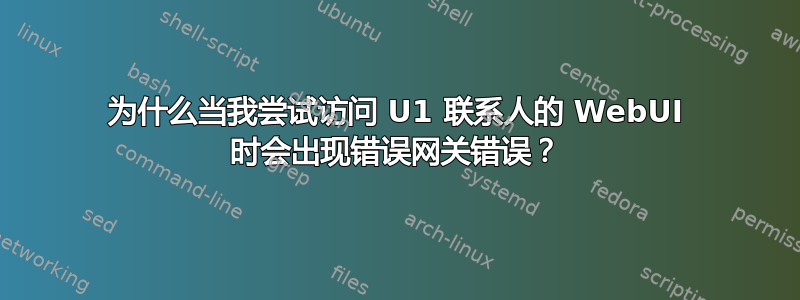 为什么当我尝试访问 U1 联系人的 WebUI 时会出现错误网关错误？