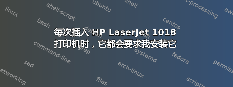 每次插入 HP LaserJet 1018 打印机时，它都会要求我安装它