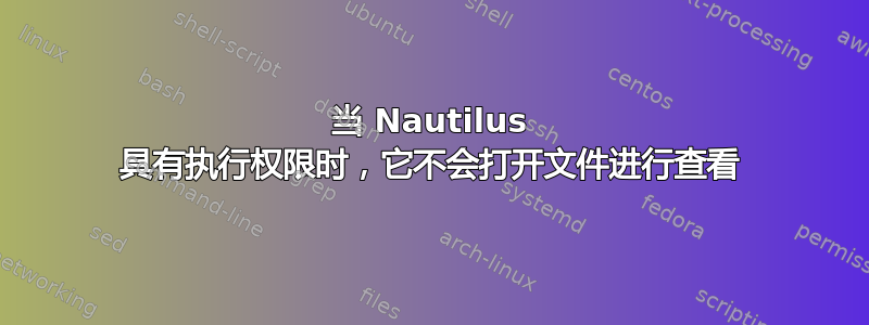 当 Nautilus 具有执行权限时，它不会打开文件进行查看