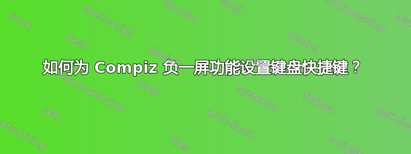 如何为 Compiz 负一屏功能设置键盘快捷键？