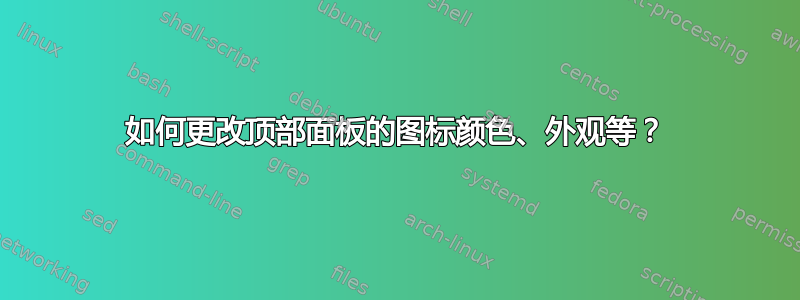 如何更改顶部面板的图标颜色、外观等？