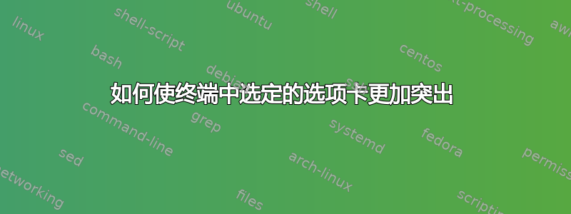 如何使终端中选定的选项卡更加突出