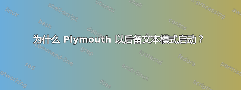 为什么 Plymouth 以后备文本模式启动？