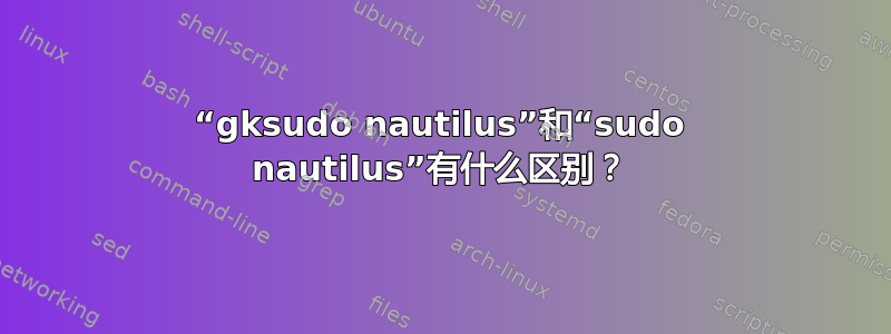 “gksudo nautilus”和“sudo nautilus”有什么区别？