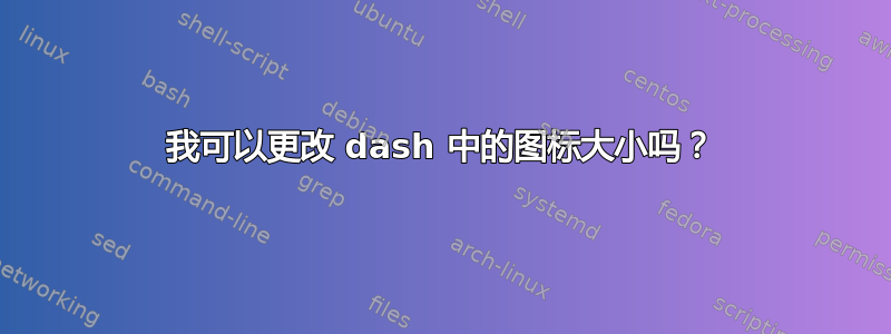 我可以更改 dash 中的图标大小吗？